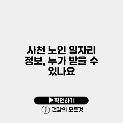 사천 노인 일자리 정보, 누가 받을 수 있나요?