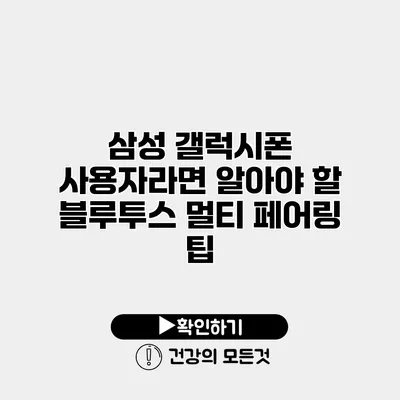 삼성 갤럭시폰 사용자라면 알아야 할 블루투스 멀티 페어링 팁