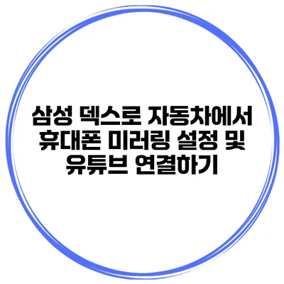 삼성 덱스로 자동차에서 휴대폰 미러링 설정 및 유튜브 연결하기