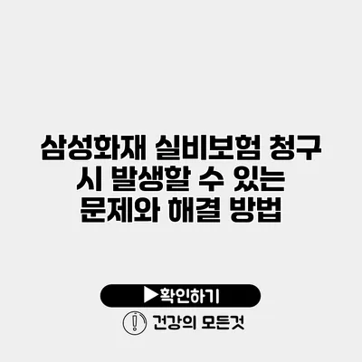 삼성화재 실비보험 청구 시 발생할 수 있는 문제와 해결 방법