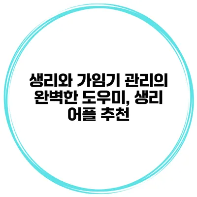 생리와 가임기 관리의 완벽한 도우미, 생리 어플 추천