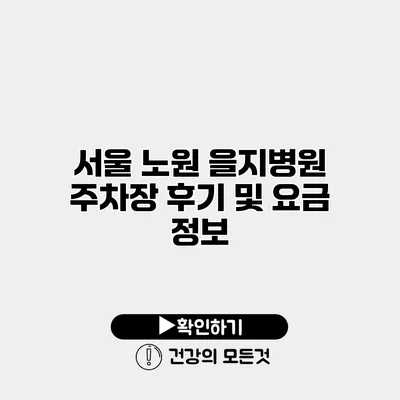서울 노원 을지병원 주차장 후기 및 요금 정보