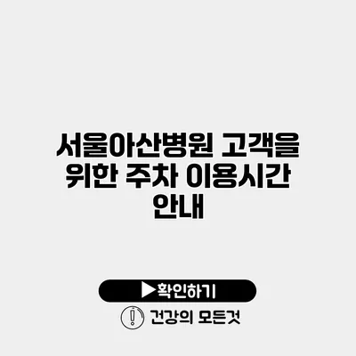 서울아산병원 고객을 위한 주차 이용시간 안내