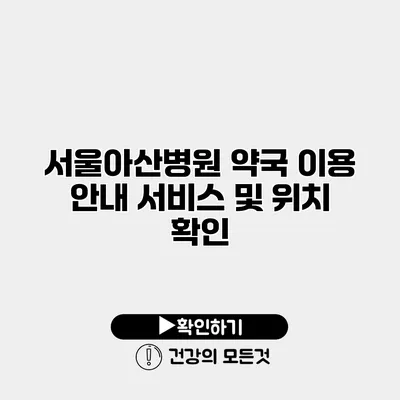 서울아산병원 약국 이용 안내 서비스 및 위치 확인