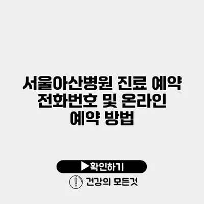 서울아산병원 진료 예약 전화번호 및 온라인 예약 방법