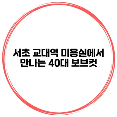 서초 교대역 미용실에서 만나는 40대 보브컷