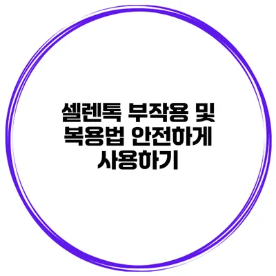 셀렌톡 부작용 및 복용법 안전하게 사용하기