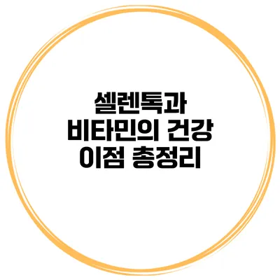 셀렌톡과 비타민의 건강 이점 총정리