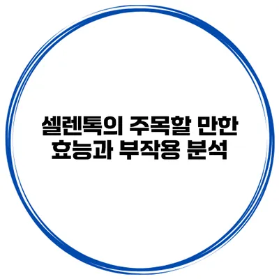 셀렌톡의 주목할 만한 효능과 부작용 분석