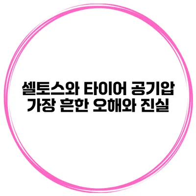 셀토스와 타이어 공기압: 가장 흔한 오해와 진실