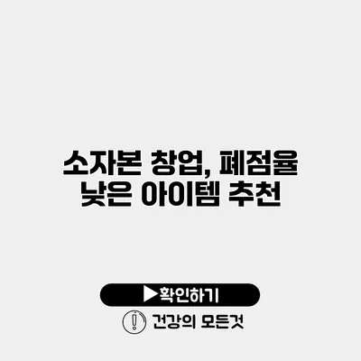 소자본 창업, 폐점율 낮은 아이템 추천