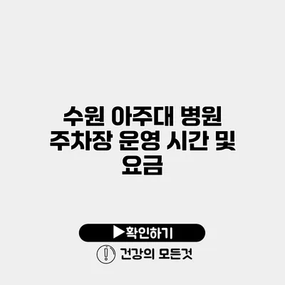 수원 아주대 병원 주차장 운영 시간 및 요금