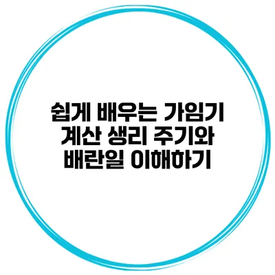 쉽게 배우는 가임기 계산 생리 주기와 배란일 이해하기