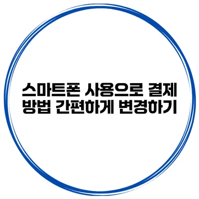 스마트폰 사용으로 결제 방법 간편하게 변경하기