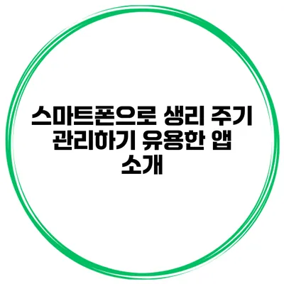 스마트폰으로 생리 주기 관리하기 유용한 앱 소개