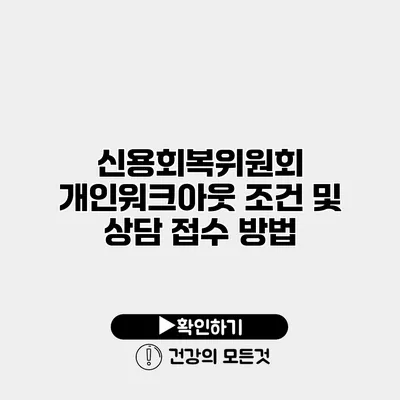 신용회복위원회 개인워크아웃 조건 및 상담 접수 방법