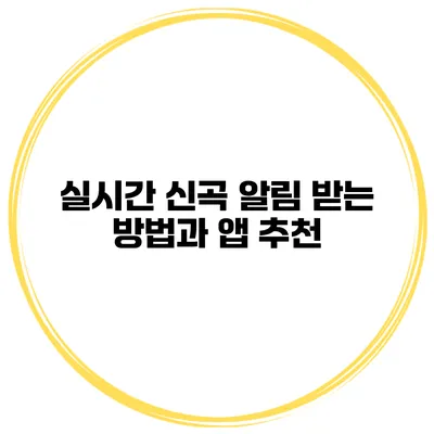 실시간 신곡 알림 받는 방법과 앱 추천