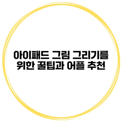 아이패드 그림 그리기를 위한 꿀팁과 어플 추천