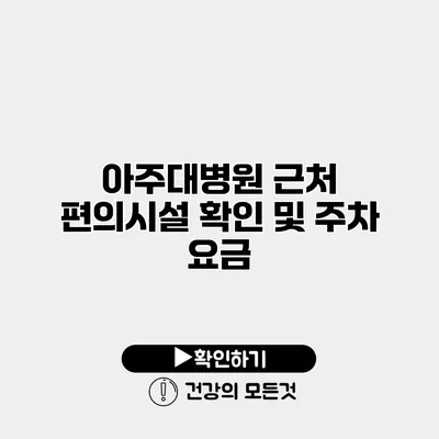 아주대병원 근처 편의시설 확인 및 주차 요금