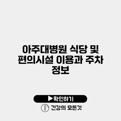 아주대병원 식당 및 편의시설 이용과 주차 정보