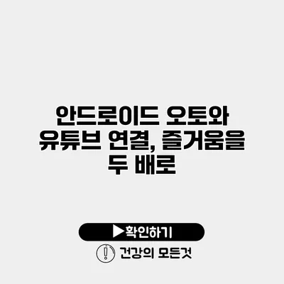 안드로이드 오토와 유튜브 연결, 즐거움을 두 배로