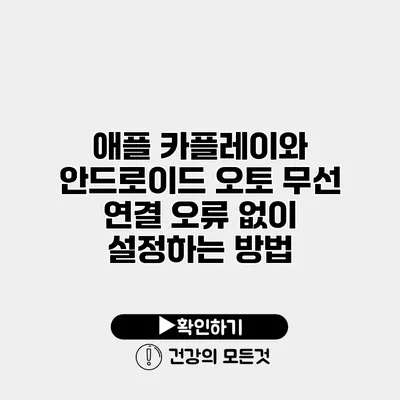 애플 카플레이와 안드로이드 오토 무선 연결 오류 없이 설정하는 방법