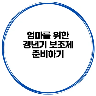 엄마를 위한 갱년기 보조제 준비하기