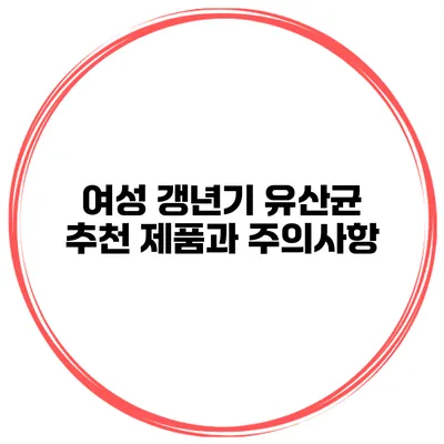 여성 갱년기 유산균: 추천 제품과 주의사항