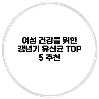 여성 건강을 위한 갱년기 유산균 TOP 5 추천