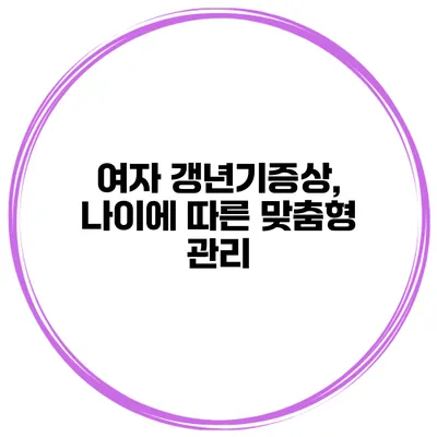 여자 갱년기증상, 나이에 따른 맞춤형 관리