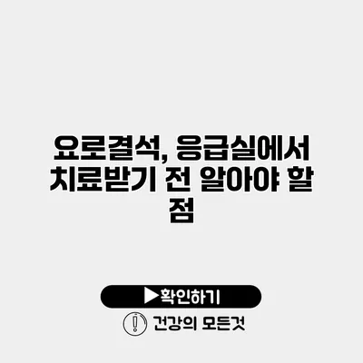 요로결석, 응급실에서 치료받기 전 알아야 할 점