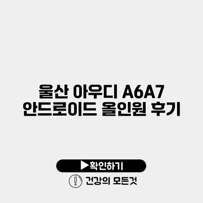 울산 아우디 A6/A7 안드로이드 올인원 후기