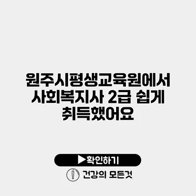 원주시평생교육원에서 사회복지사 2급 쉽게 취득했어요