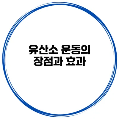 유산소 운동의 장점과 효과
