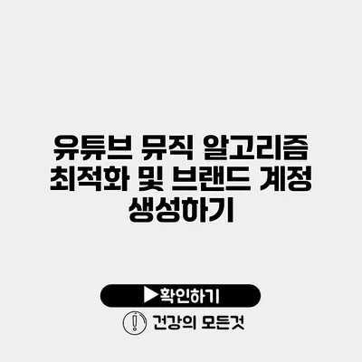 유튜브 뮤직 알고리즘 최적화 및 브랜드 계정 생성하기