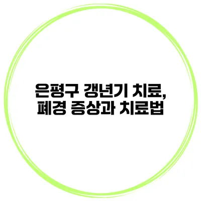 은평구 갱년기 치료, 폐경 증상과 치료법