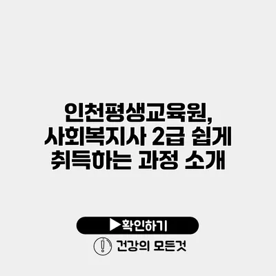 인천평생교육원, 사회복지사 2급 쉽게 취득하는 과정 소개