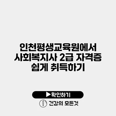 인천평생교육원에서 사회복지사 2급 자격증 쉽게 취득하기