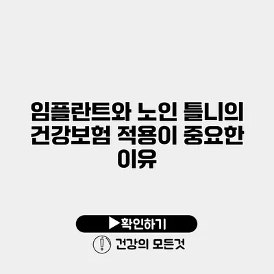 임플란트와 노인 틀니의 건강보험 적용이 중요한 이유