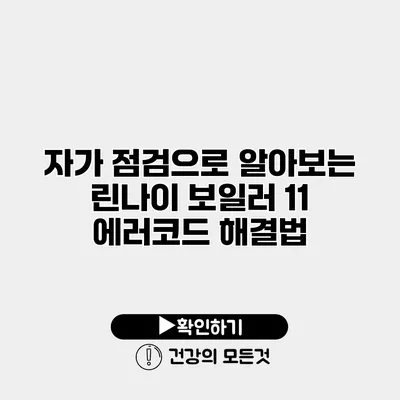 자가 점검으로 알아보는 린나이 보일러 11 에러코드 해결법