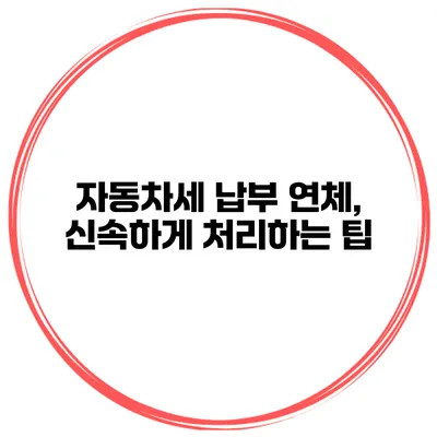 자동차세 납부 연체, 신속하게 처리하는 팁