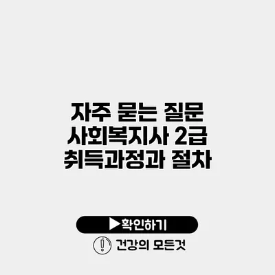자주 묻는 질문 사회복지사 2급 취득과정과 절차