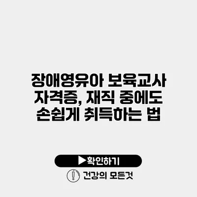 장애영유아 보육교사 자격증, 재직 중에도 손쉽게 취득하는 법