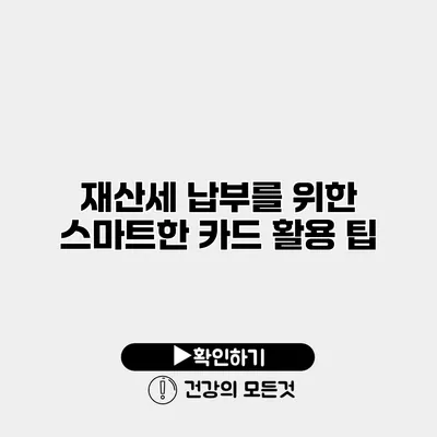 재산세 납부를 위한 스마트한 카드 활용 팁