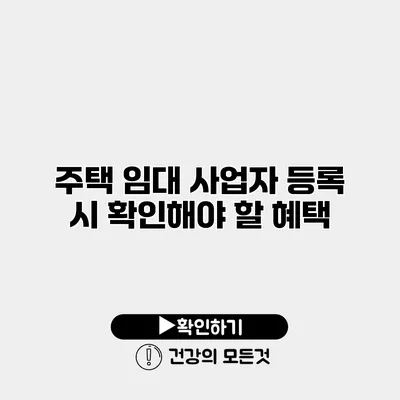 주택 임대 사업자 등록 시 확인해야 할 혜택