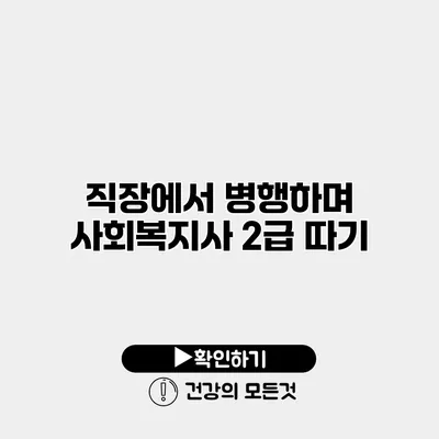 직장에서 병행하며 사회복지사 2급 따기