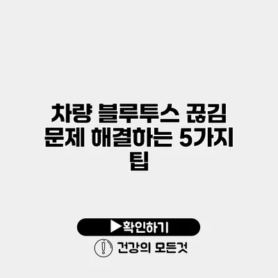 차량 블루투스 끊김 문제 해결하는 5가지 팁