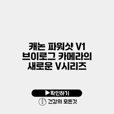 캐논 파워샷 V1 브이로그 카메라의 새로운 V시리즈