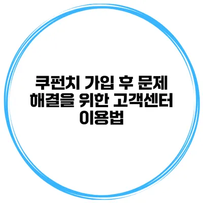 쿠펀치 가입 후 문제 해결을 위한 고객센터 이용법