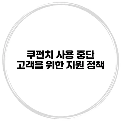 쿠펀치 사용 중단 고객을 위한 지원 정책
